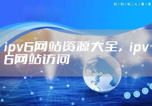 ipv6网站资源大全，ipv6网站访问