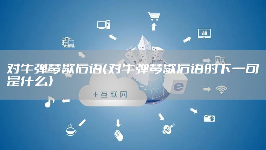 对牛弹琴歇后语（对牛弹琴歇后语的下一句是什么）
