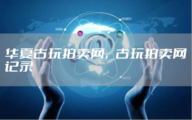 华夏古玩拍卖网，古玩拍卖网记录