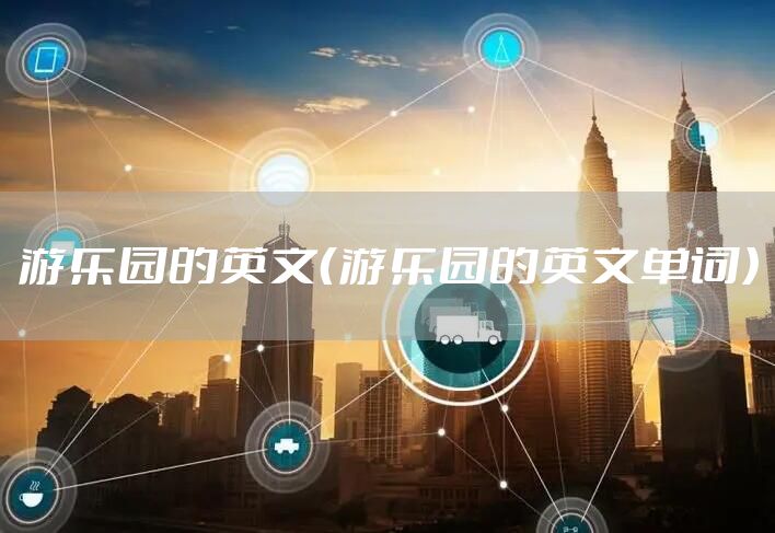 游乐园的英文（游乐园的英文单词）