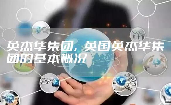 英杰华集团，英国英杰华集团的基本概况