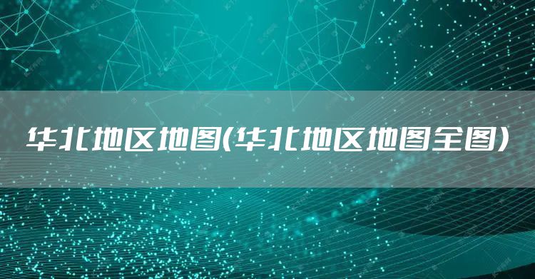 华北地区地图（华北地区地图全图）