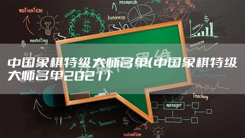 中国象棋特级大师名单（中国象棋特级大师名单2021）