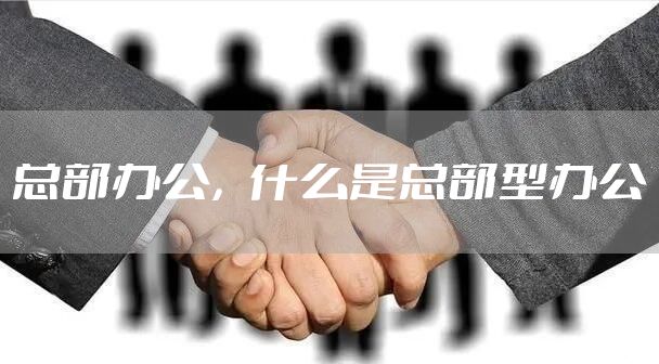 总部办公，什么是总部型办公