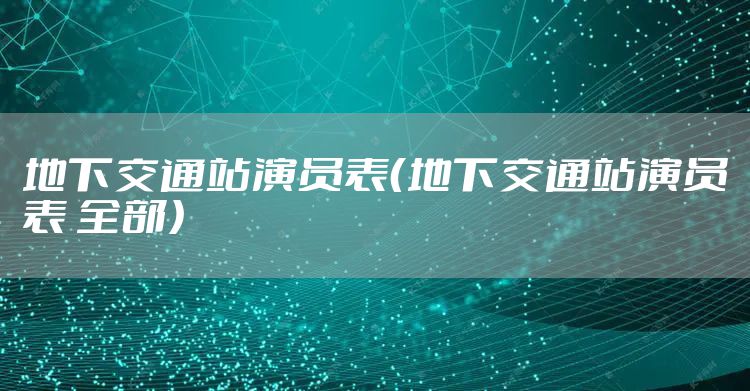 地下交通站演员表（地下交通站演员表 全部）