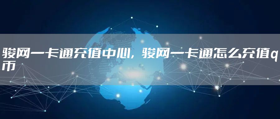 骏网一卡通充值中心，骏网一卡通怎么充值q币