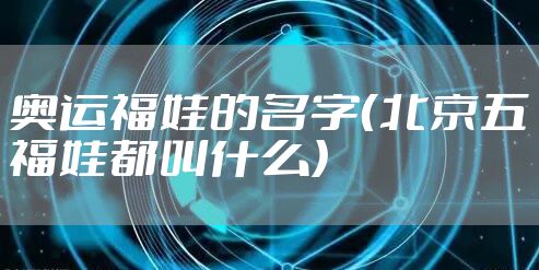 奥运福娃的名字（北京五福娃都叫什么）