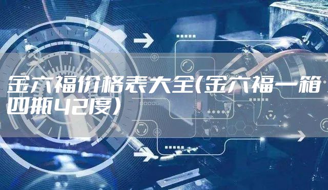金六福价格表大全（金六福一箱四瓶42度）