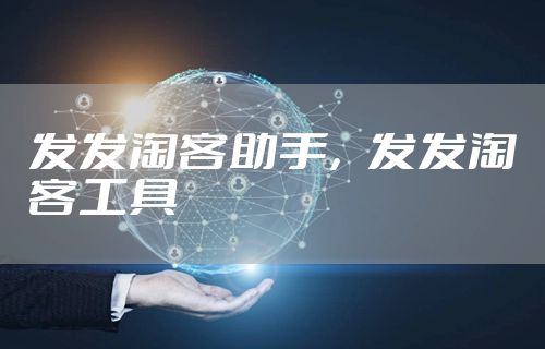 发发淘客助手，发发淘客工具