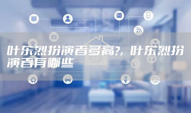 叶东烈扮演者多高?，叶东烈扮演者有哪些
