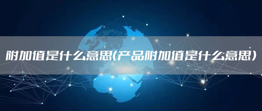 附加值是什么意思（产品附加值是什么意思）