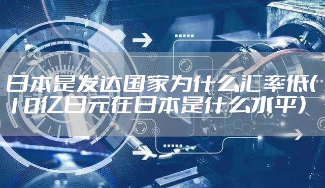日本是发达国家为什么汇率低（10亿日元在日本是什么水平）