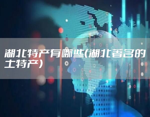 湖北特产有哪些（湖北著名的土特产）