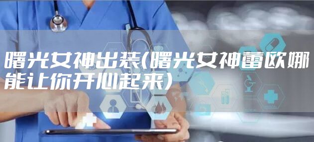 曙光女神出装（曙光女神蕾欧娜能让你开心起来）