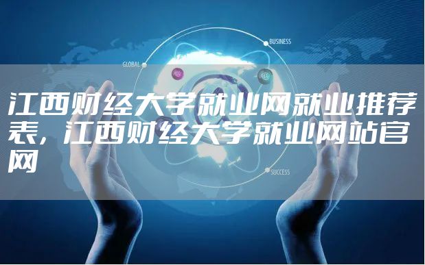 江西财经大学就业网就业推荐表，江西财经大学就业网站官网