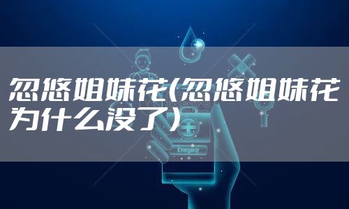忽悠姐妹花（忽悠姐妹花为什么没了）