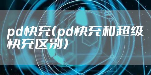 pd快充（pd快充和超级快充区别）