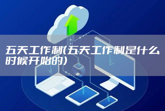 五天工作制（五天工作制是什么时候开始的）