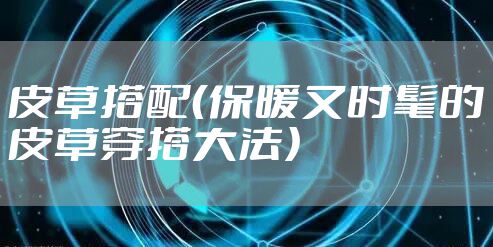皮草搭配（保暖又时髦的皮草穿搭大法）