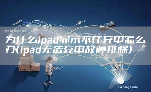 为什么ipad显示不在充电怎么办（ipad无法充电故障排除）