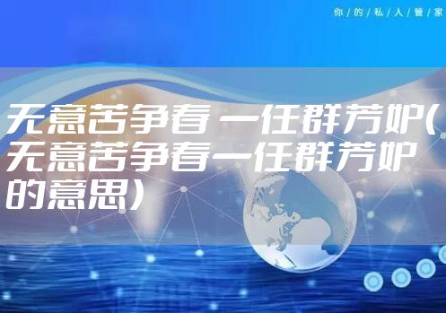 无意苦争春 一任群芳妒（无意苦争春一任群芳妒的意思）