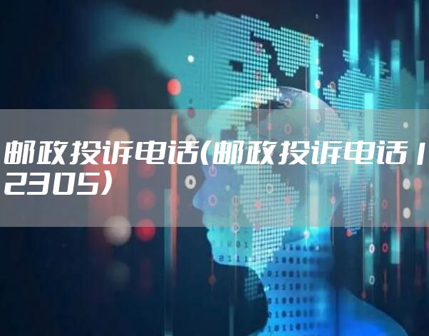 邮政投诉电话（邮政投诉电话12305）