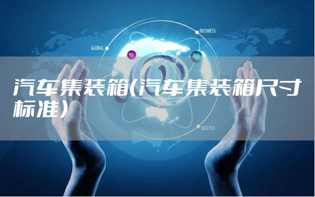 汽车集装箱（汽车集装箱尺寸标准）
