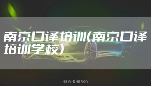 南京口译培训（南京口译培训学校）