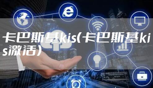 卡巴斯基kis（卡巴斯基kis激活）
