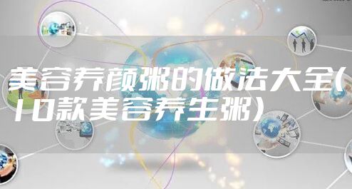 美容养颜粥的做法大全（10款美容养生粥）