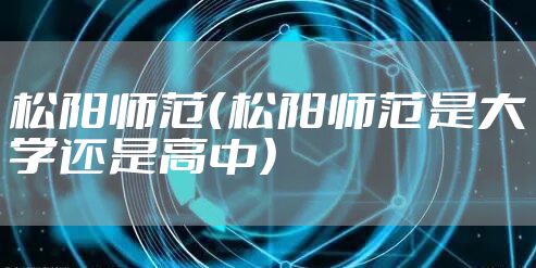 松阳师范（松阳师范是大学还是高中）