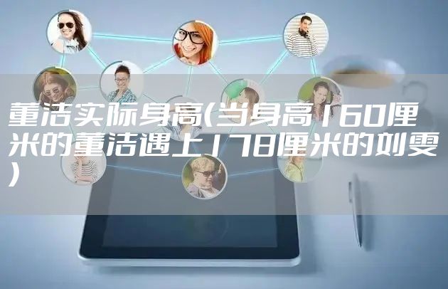 董洁实际身高（当身高160厘米的董洁遇上178厘米的刘雯）