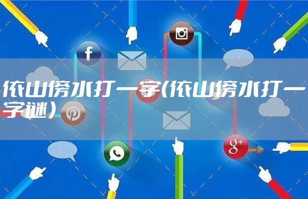 依山傍水打一字（依山傍水打一字谜）