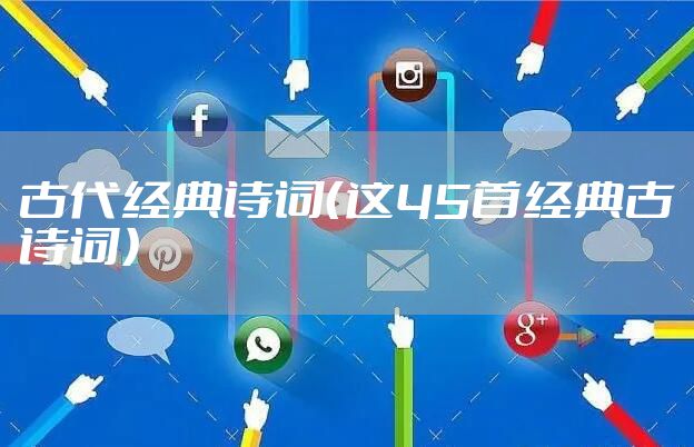 古代经典诗词（这45首经典古诗词）