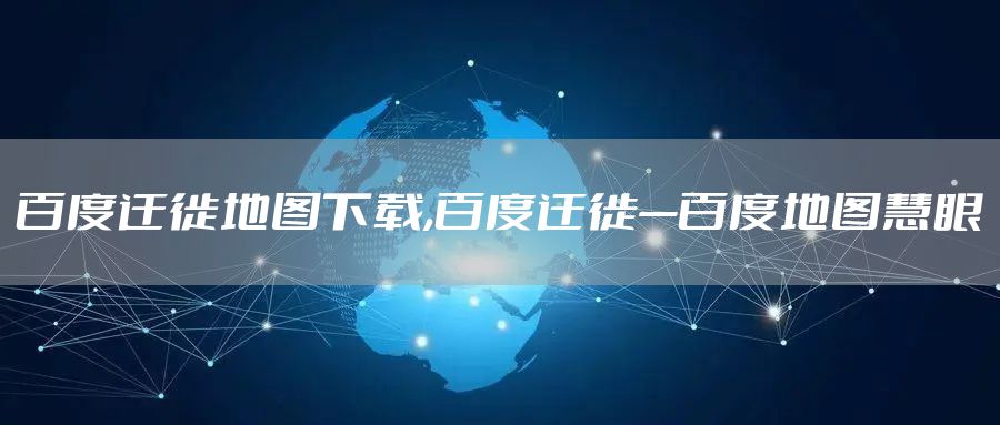 百度迁徙地图下载,百度迁徙—百度地图慧眼