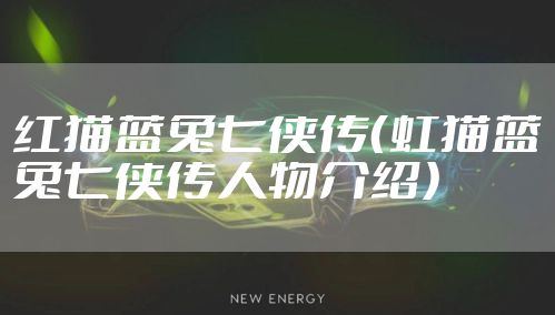 红猫蓝兔七侠传（虹猫蓝兔七侠传人物介绍）