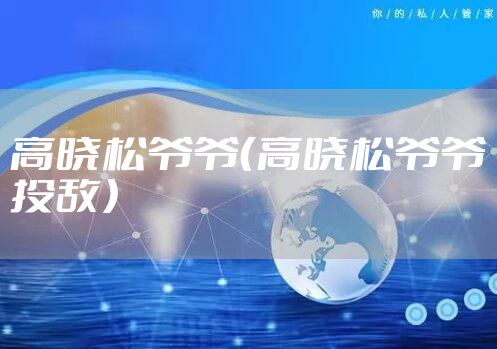高晓松爷爷（高晓松爷爷投敌）