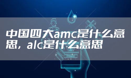 中国四大amc是什么意思，alc是什么意思