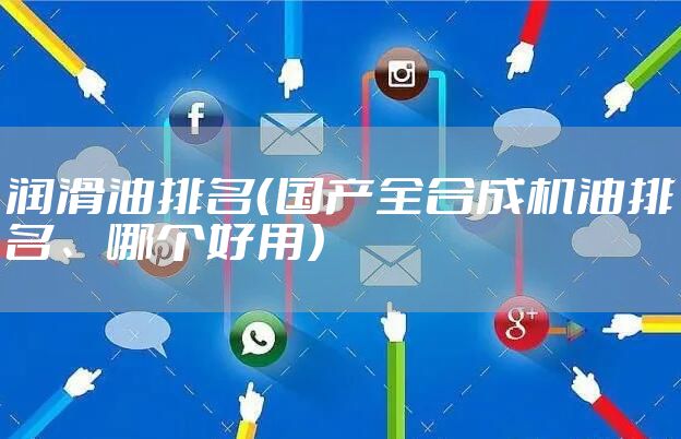 润滑油排名（国产全合成机油排名、哪个好用）