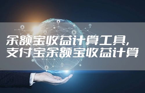余额宝收益计算工具，支付宝余额宝收益计算