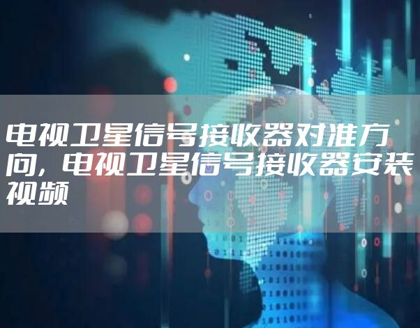 电视卫星信号接收器对准方向，电视卫星信号接收器安装视频