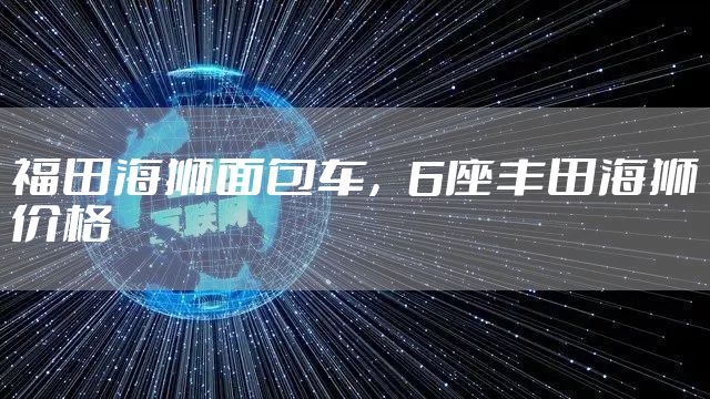 福田海狮面包车，6座丰田海狮价格