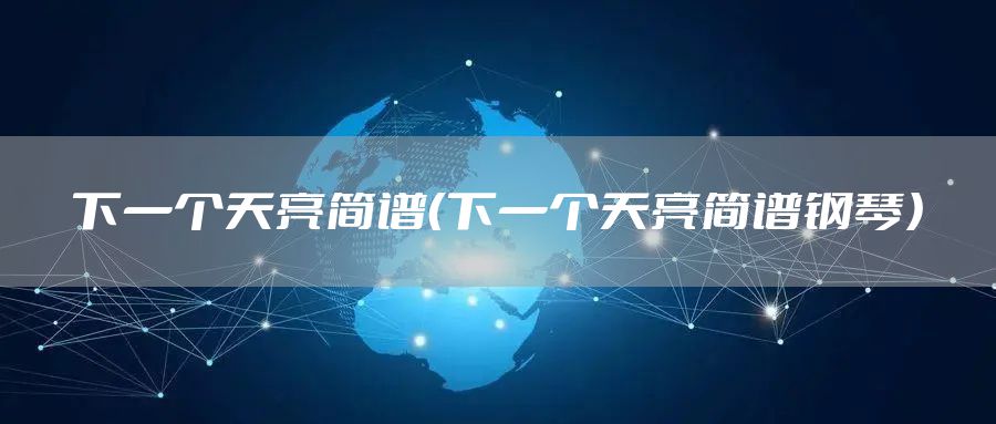 下一个天亮简谱（下一个天亮简谱钢琴）