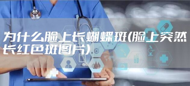 为什么脸上长蝴蝶斑(脸上突然长红色斑图片)