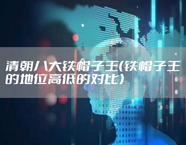清朝八大铁帽子王（铁帽子王的地位高低的对比）