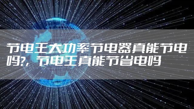 节电王大功率节电器真能节电吗?，节电王真能节省电吗