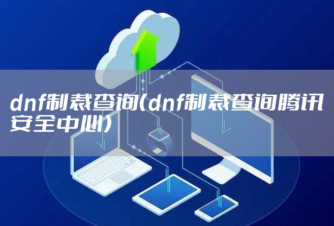 dnf制裁查询（dnf制裁查询腾讯安全中心）