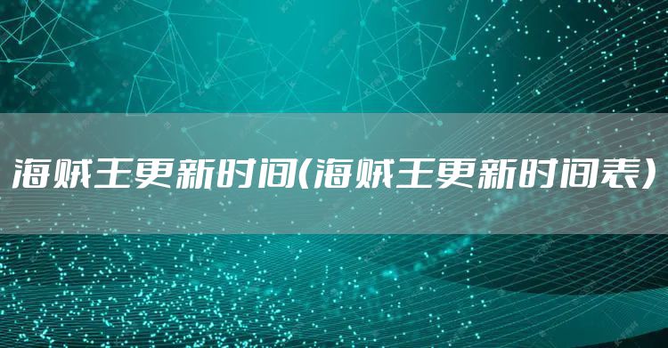 海贼王更新时间（海贼王更新时间表）