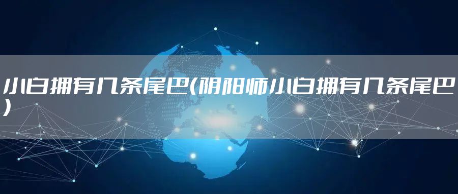 小白拥有几条尾巴（阴阳师小白拥有几条尾巴）