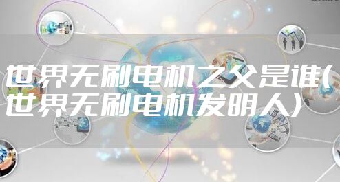 世界无刷电机之父是谁（世界无刷电机发明人）